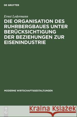 Die Organisation des Ruhrbergbaues unter Berücksichtigung der Beziehungen zur Eisenindustrie Ernst Ledermann 9783111302621 De Gruyter