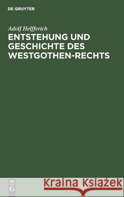 Entstehung Und Geschichte Des Westgothen-Rechts Helfferich, Adolf 9783111302935 De Gruyter