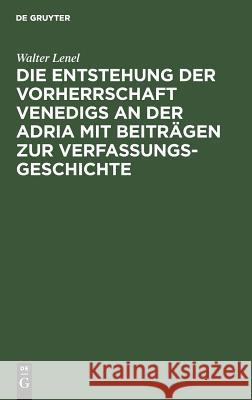 Die Entstehung der Vorherrschaft Venedigs an der Adria mit Beiträgen zur Verfassungsgeschichte Walter Lenel 9783111303277 De Gruyter