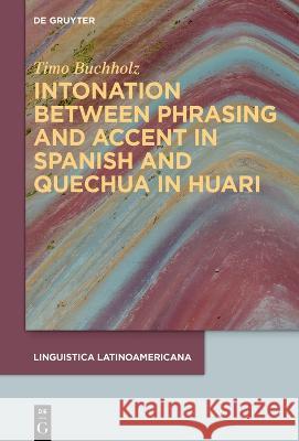 Intonation between phrasing and accent: Spanish and Quechua in Huari Timo Buchholz 9783111303642 De Gruyter (JL)