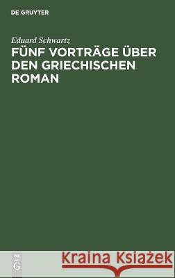 Fünf Vorträge über den griechischen Roman Eduard Schwartz 9783111304786 De Gruyter