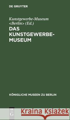 F Hrer Durch Die K Niglichen Museen Zu Berlin: Das Kunstgewerbe-Museum Kunstgewerbe-Museum 9783111304908 Walter de Gruyter