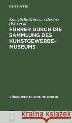 F Hrer Durch Die Sammlung Des Kunstgewerbe-Museums K. Nigliche Museen                       Kunstgewerbe-Museum 9783111304984 Walter de Gruyter