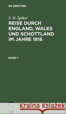 S. H. Spiker: Reise Durch England, Wales Und Schottland Im Jahre 1816. Band 1 Samuel Heinrich Spiker 9783111305134