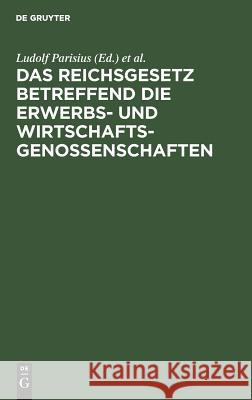 Das Reichsgesetz betreffend die Erwerbs- und Wirtschaftsgenossenschaften Ludolf Parisius, Hans Crüger 9783111305738 De Gruyter