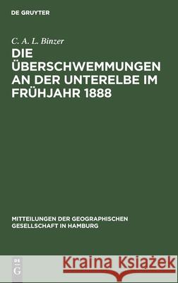 Die Überschwemmungen an Der Unterelbe Im Frühjahr 1888 Carl August Ludwig Binzer 9783111305813