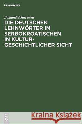 Die deutschen Lehnwörter im Serbokroatischen in kulturgeschichtlicher Sicht Schneeweis, Edmund 9783111305820