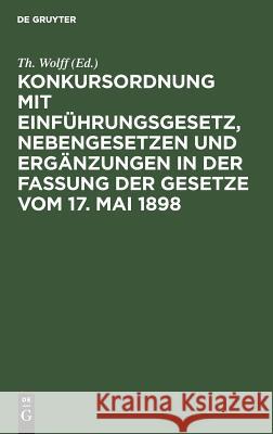 Konkursordnung mit Einführungsgesetz, Nebengesetzen und Ergänzungen in der Fassung der Gesetze vom 17. Mai 1898 Th Wolff 9783111306230 De Gruyter