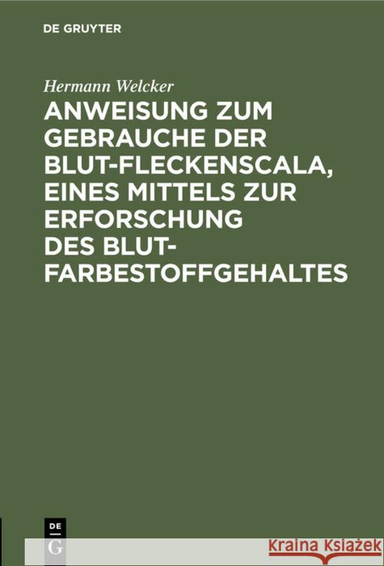 Anweisung zum Gebrauche der Blut-Fleckenscala, eines Mittels zur Erforschung des Blutfarbestoffgehaltes Hermann Welcker 9783111306483