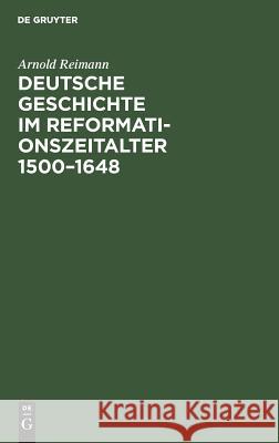 Deutsche Geschichte im Reformationszeitalter 1500-1648 Arnold Reimann 9783111306568 De Gruyter