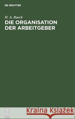 Die Organisation der Arbeitgeber H A Bueck 9783111307015 De Gruyter