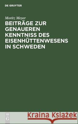 Beiträge Zur Genaueren Kenntniß Des Eisenhüttenwesens in Schweden Meyer, Moritz 9783111307022