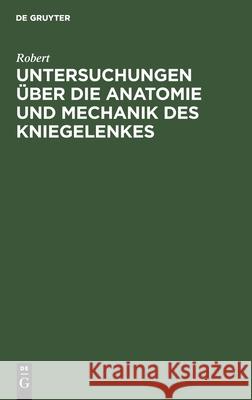 Untersuchungen über die Anatomie und Mechanik des Kniegelenkes Robert 9783111307411