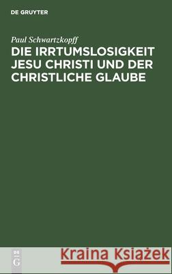 Die Irrtumslosigkeit Jesu Christi und der christliche Glaube Paul Schwartzkopff 9783111307923 De Gruyter