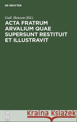 Acta fratrum Arvalium quae supersunt restituit et illustravit Guil Henzen 9783111308586