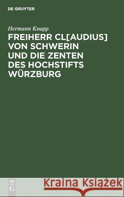 Freiherr Cl[audius] von Schwerin und die Zenten des Hochstifts Würzburg Hermann Knapp 9783111308777 De Gruyter