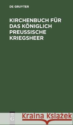 Kirchenbuch für das Königlich Preußische Kriegsheer No Contributor 9783111309156