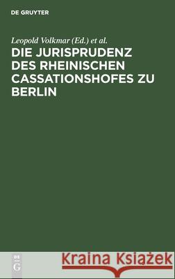 Die Jurisprudenz des Rheinischen Cassationshofes zu Berlin Leopold Volkmar, Deutschland 9783111309651 De Gruyter