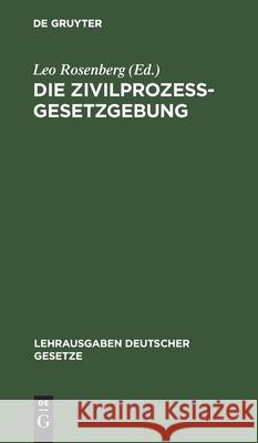 Die Zivilprozessgesetzgebung: Sachlich Geordnet, Mit Systematischen Paragraphenüberschriften Und Ausführlichem Sachregister Leo Rosenberg 9783111309835 De Gruyter