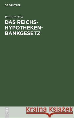 Das Reichs-Hypothekenbankgesetz: In Seiner Wirtschaftlichen Bedeutung Paul Ehrlich 9783111309880