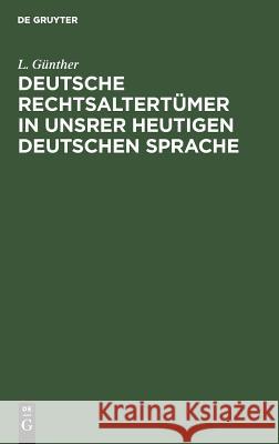 Deutsche Rechtsaltertümer in unsrer heutigen deutschen Sprache Günther, L. 9783111309989 Walter de Gruyter