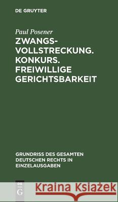 Zwangsvollstreckung. Konkurs. Freiwillige Gerichtsbarkeit Paul Posener 9783111310411 De Gruyter