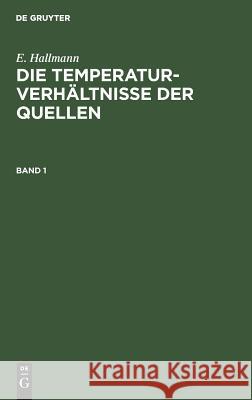E. Hallmann: Die Temperaturverhältnisse Der Quellen. Band 1 Hallmann, E. 9783111310428 De Gruyter