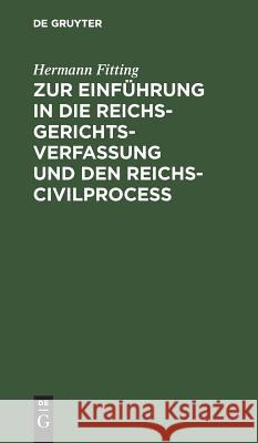 Zur Einführung in die Reichs-Gerichtsverfassung und den Reichs-Civilproceß Hermann Fitting 9783111310473 De Gruyter