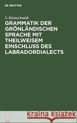 Grammatik der grönländischen Sprache mit theilweisem Einschluss des Labradordialects S Kleinschmidt 9783111310534 Walter de Gruyter
