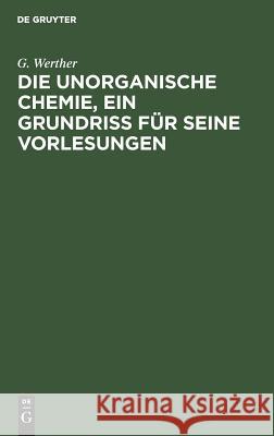 Die unorganische Chemie, ein Grundriss für seine Vorlesungen G Werther 9783111310701 De Gruyter
