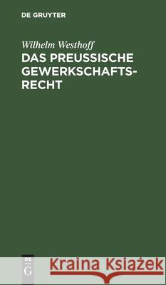 Das Preussische Gewerkschaftsrecht: Unter Berücksichtigung Der Übrigen Deutschen Berggesetze Wilhelm Westhoff, Fritz Bennhold, Wilhelm Fritz Westhoff Bennhold 9783111310718