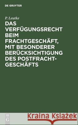 Das Verfügungsrecht beim Frachtgeschäft, mit besonderer Berücksichtigung des Postfrachtgeschäfts P Leutke 9783111310862 De Gruyter