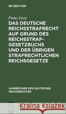Das deutsche Reichsstrafrecht auf Grund des Reichsstrafgesetzbuchs und der übrigen strafrechtlichen Reichsgesetze Franz Liszt 9783111311913