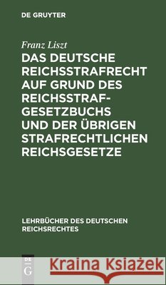 Das deutsche Reichsstrafrecht auf Grund des Reichsstrafgesetzbuchs und der übrigen strafrechtlichen Reichsgesetze Franz Liszt 9783111311913 De Gruyter