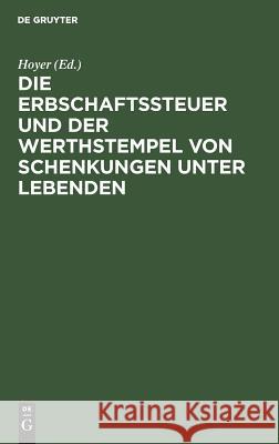 Die Erbschaftssteuer und der Werthstempel von Schenkungen unter Lebenden Hoyer 9783111312439