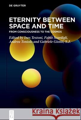 Eternity Between Space and Time: From Consciousness to the Cosmos Ines Testoni Fabio Scardigli Andrea Toniolo 9783111312842 de Gruyter
