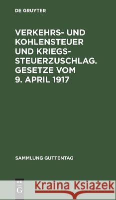 Verkehrs- und Kohlensteuer und Kriegssteuerzuschlag. Gesetze vom 9. April 1917 No Contributor 9783111312859 De Gruyter