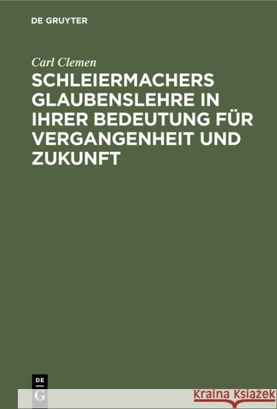 Schleiermachers Glaubenslehre in Ihrer Bedeutung Für Vergangenheit Und Zukunft Carl Clemen 9783111313429 De Gruyter