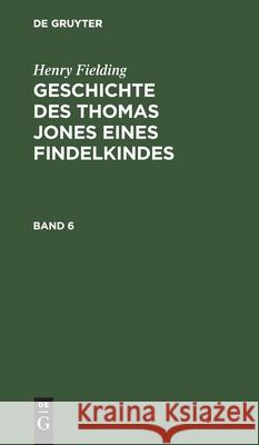 Henry Fielding: Geschichte Des Thomas Jones Eines Findelkindes. Band 6 Henry Fielding 9783111313801 De Gruyter