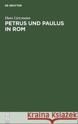 Petrus Und Paulus in ROM: Liturgische Und Archäologische Studien Hans Lietzmann 9783111313993 De Gruyter