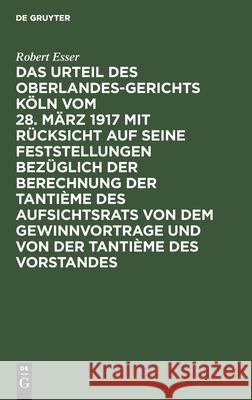 Das Urteil des Oberlandesgerichts Köln vom 28. März 1917 mit Rücksicht auf seine Feststellungen bezüglich der Berechnung der Tantième des Aufsichtsrats von dem Gewinnvortrage und von der Tantième des  Robert Esser 9783111314365