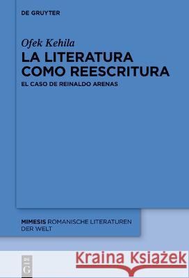La Literatura Como Reescritura: El Caso de Reinaldo Arenas Ofek Kehila 9783111314877 de Gruyter