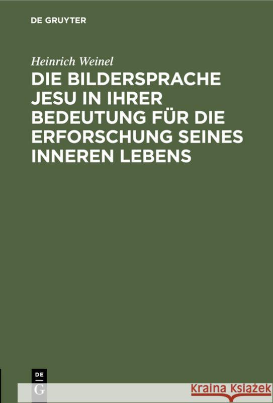 Die Bildersprache Jesu in Ihrer Bedeutung Für Die Erforschung Seines Inneren Lebens Heinrich Weinel 9783111316956