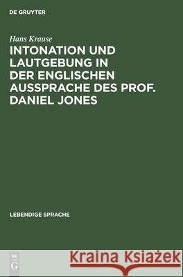 Intonation Und Lautgebung in Der Englischen Aussprache Des Prof. Daniel Jones Hans Krause 9783111318066