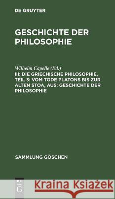 Die griechische Philosophie, Teil 3: Vom Tode Platons bis zur Alten Stoa, aus: Geschichte der Philosophie Wilhelm Capelle 9783111319315