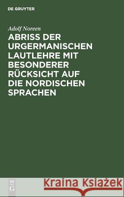 Abriß der urgermanischen Lautlehre mit besonderer Rücksicht auf die nordischen Sprachen Noreen, Adolf 9783111321868