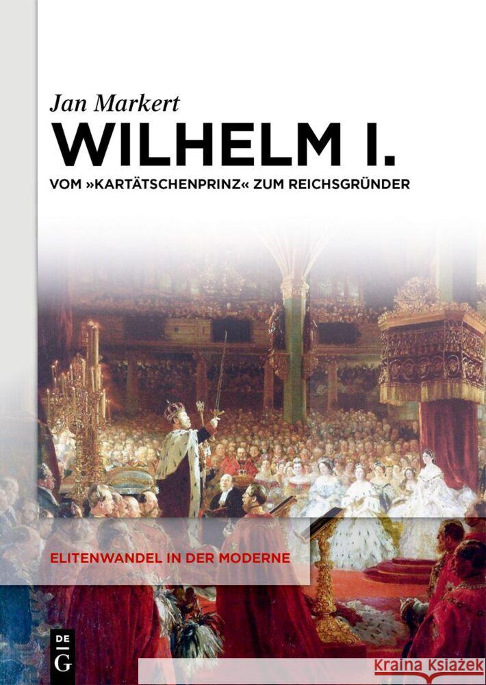 Wilhelm I.: Vom Kart?tschenprinz Zum Reichsgr?nder Jan Markert 9783111323589 Walter de Gruyter