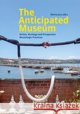 Artists, Heritage and the Anticipated Museum Marta Jecu 9783111324456 De Gruyter