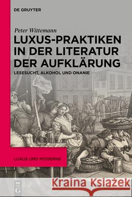 Luxus-Praktiken in Der Literatur Der Aufkl?rung: Lesesucht, Alkohol Und Onanie Peter Wittemann 9783111324470 de Gruyter