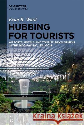 Hubbing for Tourists: Airports, Hotels and Tourism Development in the Indo-Pacific, 1934-2019 Evan R. Ward 9783111324869 Walter de Gruyter